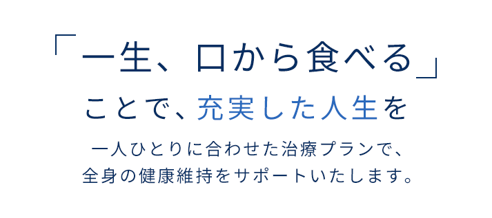 一生、口から食べることで、充実した人生を | 一人ひとりに合わせた治療プランで、全身の健康維持をサポートいたします。
